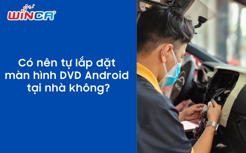 Chủ xe cần cân nhắc kỹ khi tự lắp đặt màn hình Android ô tô tại nhà