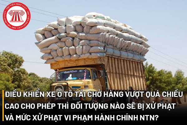 Ô tô tải chở hàng hóa vượt quá chiều cao xe ô tô cho phép, minh họa vi phạm giao thông