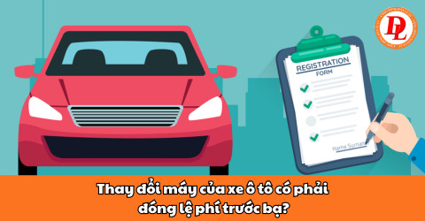 Thay máy xe ô tô cần tuân thủ quy định và đóng lệ phí trước bạ